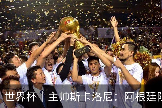世界杯｜主帅斯卡洛尼：阿根廷队不自大也不自卑